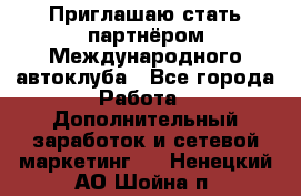 Приглашаю стать партнёром Международного автоклуба - Все города Работа » Дополнительный заработок и сетевой маркетинг   . Ненецкий АО,Шойна п.